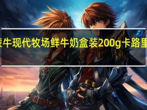 蒙牛 现代牧场鲜牛奶 盒装200g卡路里是多少