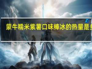 蒙牛 糯米紫薯口味棒冰的热量是多少