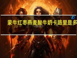 蒙牛 红枣燕麦酸牛奶卡路里是多少