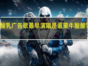 蒙牛酸酸乳广告歌最早演唱是谁 蒙牛酸酸乳音乐风云榜