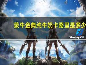 蒙牛 金典纯牛奶卡路里是多少