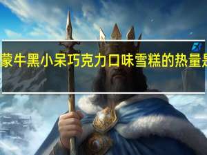 蒙牛 黑小呆巧克力口味雪糕的热量是多少