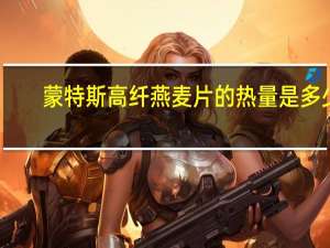 蒙特斯高纤燕麦片的热量是多少