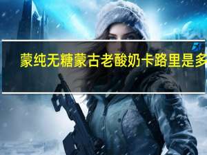 蒙纯 无糖蒙古老酸奶卡路里是多少