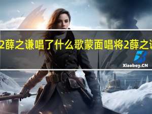 蒙面唱将2薛之谦唱了什么歌蒙面唱将2薛之谦是哪一期出场