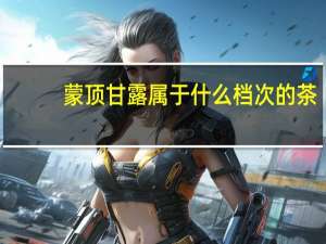 蒙顶甘露属于什么档次的茶
