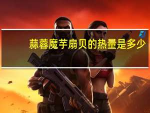 蒜蓉魔芋扇贝的热量是多少