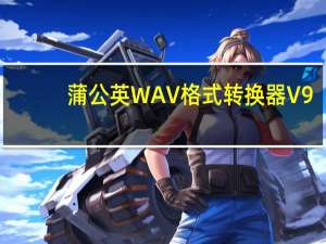 蒲公英WAV格式转换器 V9.8.6.0 官方版（蒲公英WAV格式转换器 V9.8.6.0 官方版功能简介）