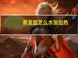 蒸发皿怎么水浴加热