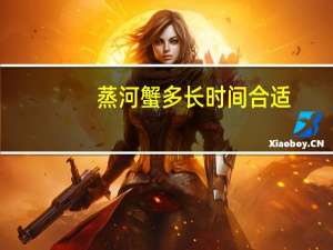 蒸河蟹多长时间合适（蒸河蟹要多长时间）