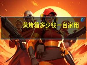 蒸烤箱多少钱一台家用