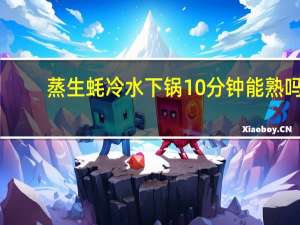 蒸生蚝冷水下锅10分钟能熟吗
