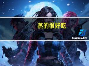 蒸的很好吃（蒸美味怎么样）