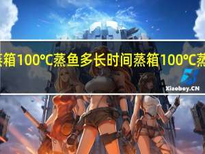 蒸箱100℃蒸鱼多长时间 蒸箱100℃蒸鱼多久