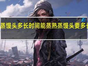 蒸馒头多长时间能蒸熟 蒸馒头要多长时间