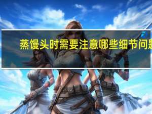 蒸馒头时需要注意哪些细节问题