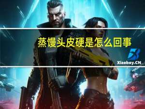 蒸馒头皮硬是怎么回事