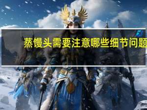 蒸馒头需要注意哪些细节问题