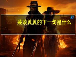蒹葭萋萋的下一句是什么