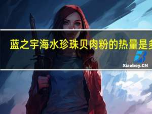 蓝之宇海水珍珠贝肉粉的热量是多少