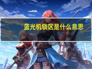 蓝光机锁区是什么意思（锁区是什么意思）