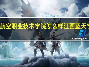 蓝天航空职业技术学院怎么样 江西蓝天学院怎么样