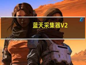 蓝天采集器 V2.2 最新免费版（蓝天采集器 V2.2 最新免费版功能简介）