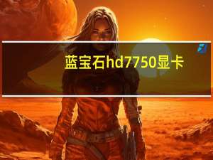 蓝宝石hd7750显卡（蓝宝石hd7750）