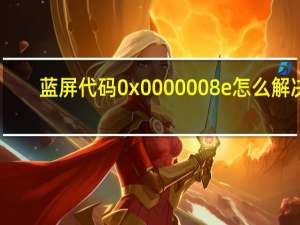 蓝屏代码0x0000008e怎么解决（蓝屏代码0x0000008e）