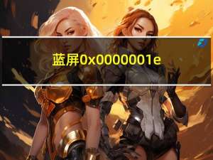 蓝屏0x0000001e（蓝屏）