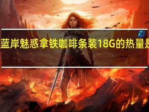 蓝岸 魅惑拿铁咖啡条装18G的热量是多少