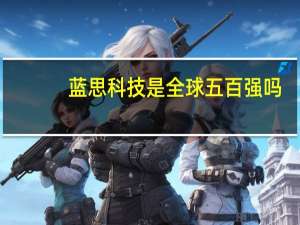 蓝思科技是全球五百强吗