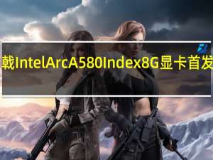 蓝戟IntelArcA580Index8G显卡首发1599元