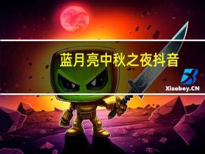 蓝月亮中秋之夜抖音（蓝月亮中秋之夜）