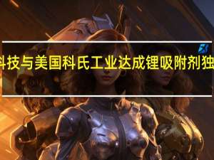 蓝深科技与美国科氏工业达成锂吸附剂独家供应协议