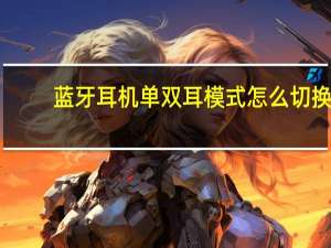 蓝牙耳机单双耳模式怎么切换
