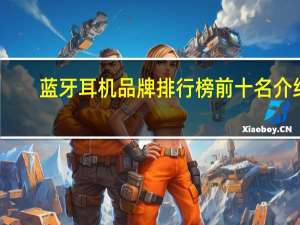 蓝牙耳机品牌排行榜前十名介绍