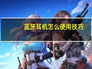 蓝牙耳机怎么使用技巧（蓝牙耳机怎么使用）