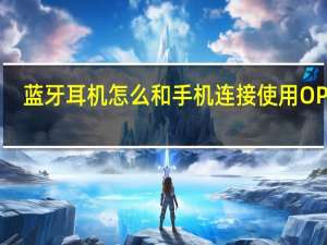 蓝牙耳机怎么和手机连接使用OPPO（蓝牙耳机怎么和手机连接）