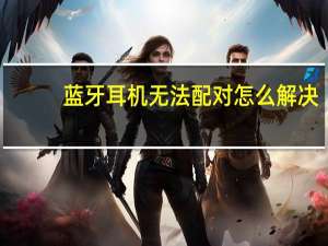蓝牙耳机无法配对怎么解决