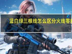 蓝白绿三根线怎么区分火线零线