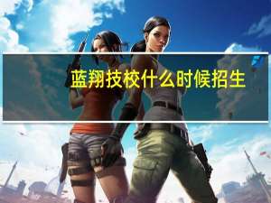蓝翔技校什么时候招生
