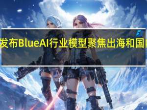 蓝色光标发布Blue AI行业模型 聚焦出海和国内营销种草方向