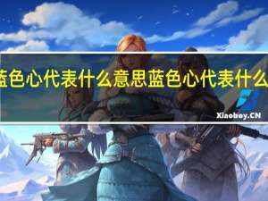 蓝色心代表什么意思 蓝色心代表什么意思啊