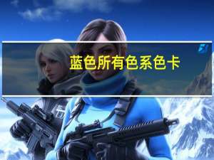 蓝色所有色系色卡（色卡中的蓝色有多少种名称分别叫什么）
