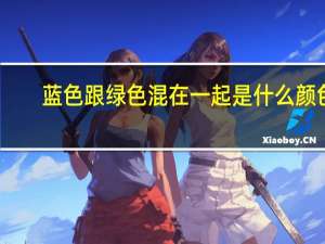 蓝色跟绿色混在一起是什么颜色