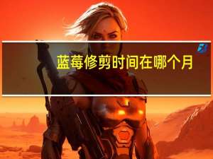 蓝莓修剪时间在哪个月