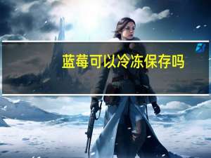 蓝莓可以冷冻保存吗