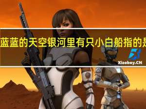 蓝蓝的天空银河里有只小白船指的是什么（蓝蓝的天空银河里有只小白船）