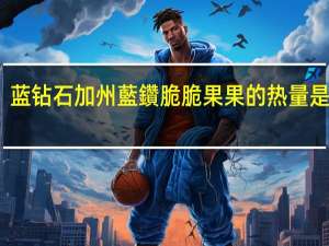 蓝钻石 加州藍鑽脆脆果果的热量是多少